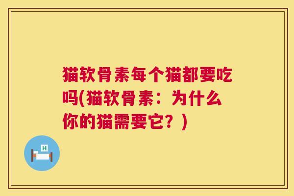 猫软骨素每个猫都要吃吗(猫软骨素：为什么你的猫需要它？)