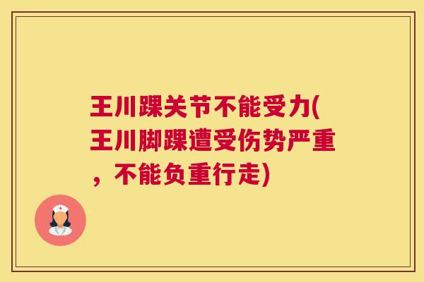 王川踝关节不能受力(王川脚踝遭受伤势严重，不能负重行走)