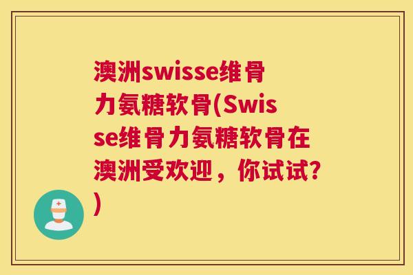 澳洲swisse维骨力氨糖软骨(Swisse维骨力氨糖软骨在澳洲受欢迎，你试试？)