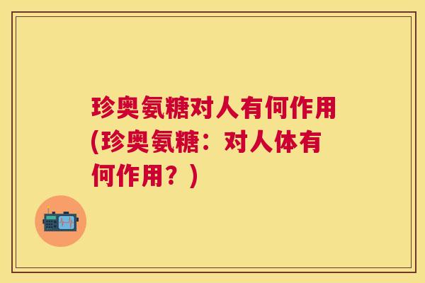 珍奥氨糖对人有何作用(珍奥氨糖：对人体有何作用？)