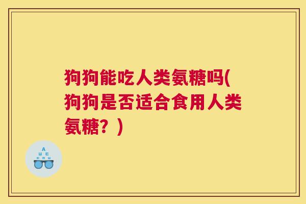 狗狗能吃人类氨糖吗(狗狗是否适合食用人类氨糖？)