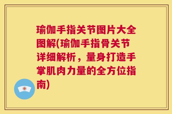 瑜伽手指关节图片大全图解(瑜伽手指骨关节详细解析，量身打造手掌肌肉力量的全方位指南)