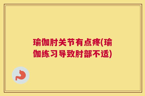 瑜伽肘关节有点疼(瑜伽练习导致肘部不适)