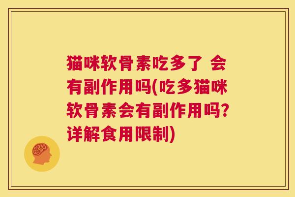 猫咪软骨素吃多了 会有副作用吗(吃多猫咪软骨素会有副作用吗？详解食用限制)
