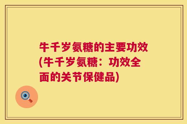 牛千岁氨糖的主要功效(牛千岁氨糖：功效全面的关节保健品)