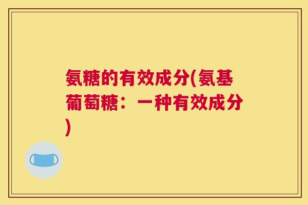 氨糖的有效成分(氨基葡萄糖：一种有效成分)