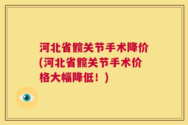河北省髋关节手术降价(河北省髋关节手术价格大幅降低！)