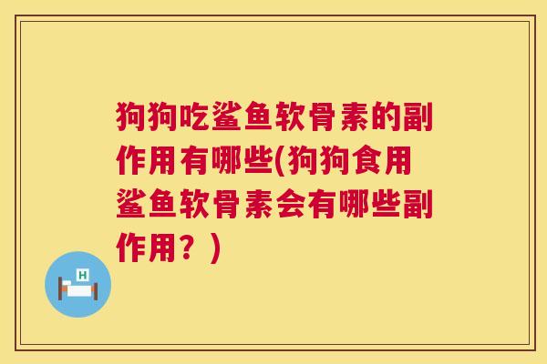 狗狗吃鲨鱼软骨素的副作用有哪些(狗狗食用鲨鱼软骨素会有哪些副作用？)