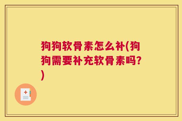 狗狗软骨素怎么补(狗狗需要补充软骨素吗？)