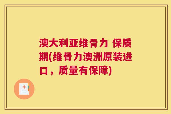 澳大利亚维骨力 保质期(维骨力澳洲原装进口，质量有保障)