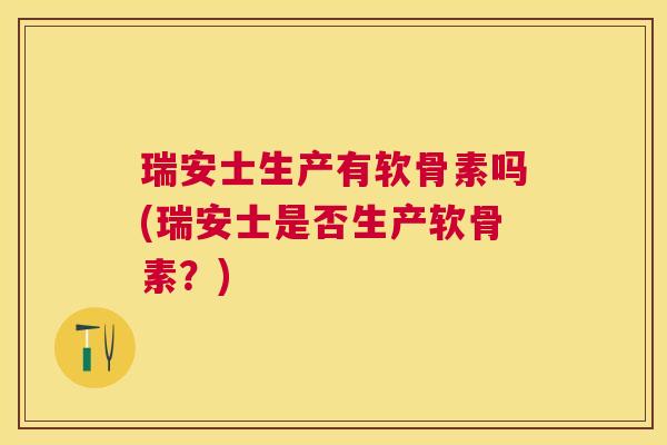 瑞安士生产有软骨素吗(瑞安士是否生产软骨素？)