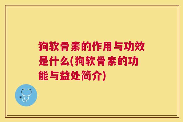 狗软骨素的作用与功效是什么(狗软骨素的功能与益处简介)