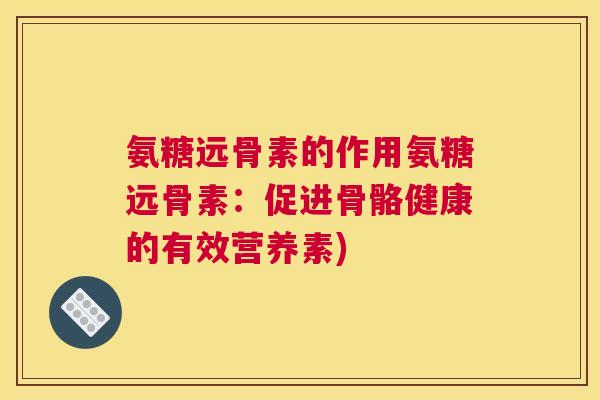 氨糖远骨素的作用氨糖远骨素：促进骨骼健康的有效营养素)