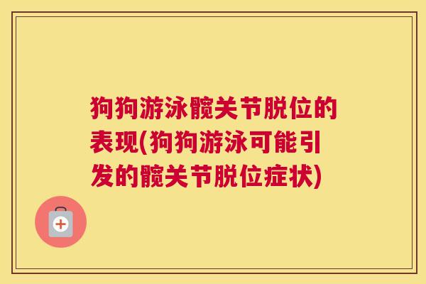 狗狗游泳髋关节脱位的表现(狗狗游泳可能引发的髋关节脱位症状)