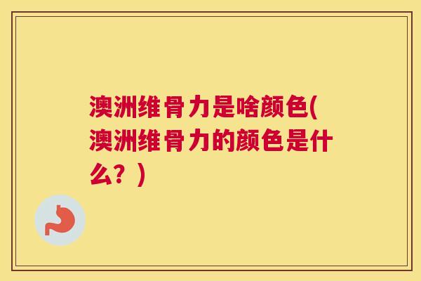 澳洲维骨力是啥颜色(澳洲维骨力的颜色是什么？)