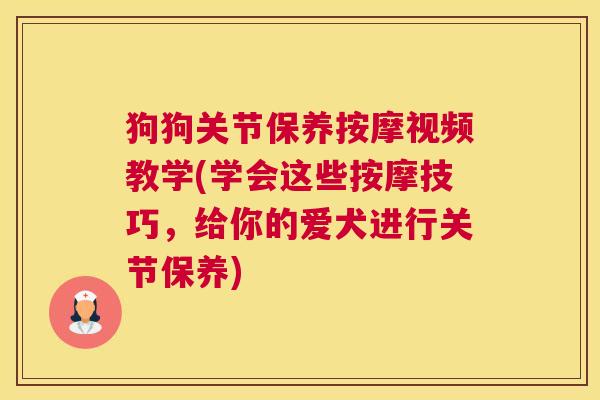 狗狗关节保养按摩视频教学(学会这些按摩技巧，给你的爱犬进行关节保养)