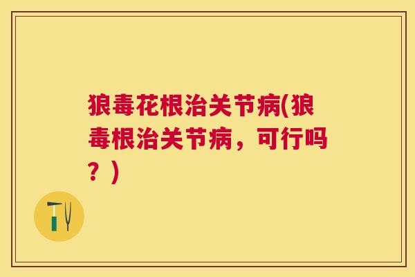 狼毒花根治关节病(狼毒根治关节病，可行吗？)