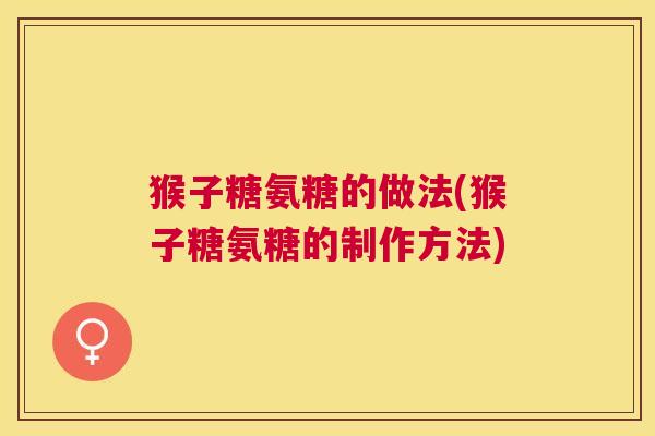 猴子糖氨糖的做法(猴子糖氨糖的制作方法)