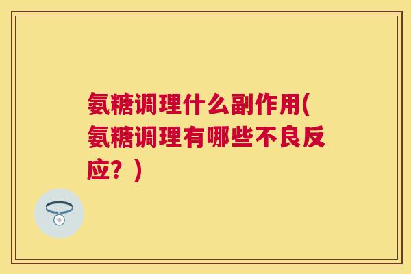 氨糖调理什么副作用(氨糖调理有哪些不良反应？)