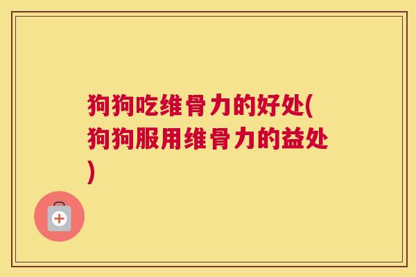 狗狗吃维骨力的好处(狗狗服用维骨力的益处)