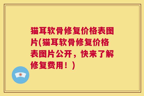 猫耳软骨修复价格表图片(猫耳软骨修复价格表图片公开，快来了解修复费用！)