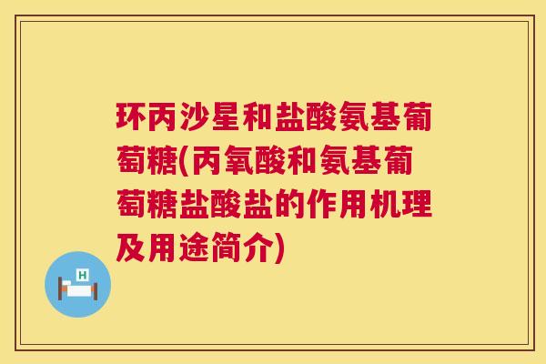 环丙沙星和盐酸氨基葡萄糖(丙氧酸和氨基葡萄糖盐酸盐的作用机理及用途简介)