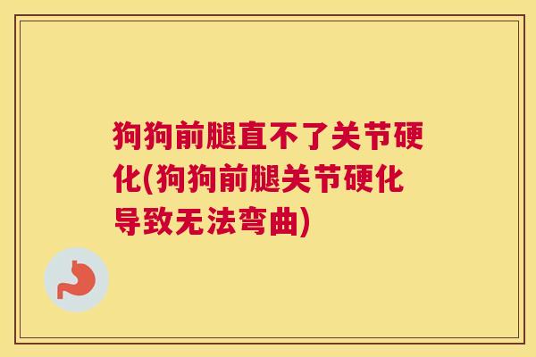狗狗前腿直不了关节硬化(狗狗前腿关节硬化导致无法弯曲)