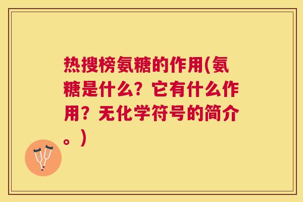 热搜榜氨糖的作用(氨糖是什么？它有什么作用？无化学符号的简介。)