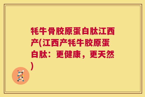 牦牛骨胶原蛋白肽江西产(江西产牦牛胶原蛋白肽：更健康，更天然)