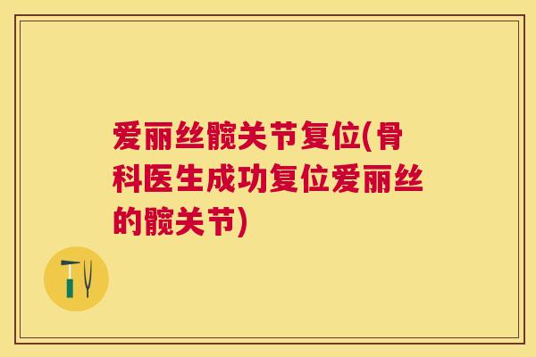 爱丽丝髋关节复位(骨科医生成功复位爱丽丝的髋关节)