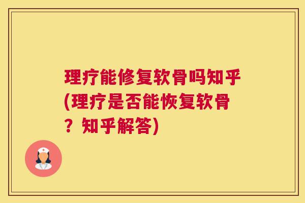 理疗能修复软骨吗知乎(理疗是否能恢复软骨?知乎解答) 理疗能修复软骨吗知乎(理疗是否能恢复软骨?知乎解答)