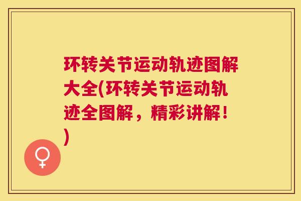 环转关节运动轨迹图解大全(环转关节运动轨迹全图解，精彩讲解！)