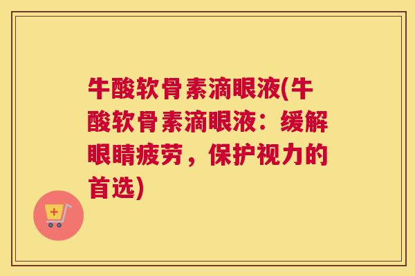 牛酸软骨素滴眼液(牛酸软骨素滴眼液：缓解眼睛疲劳，保护视力的首选)