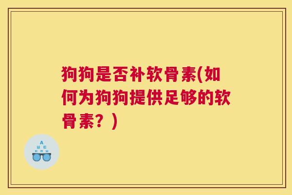 狗狗是否补软骨素(如何为狗狗提供足够的软骨素？)