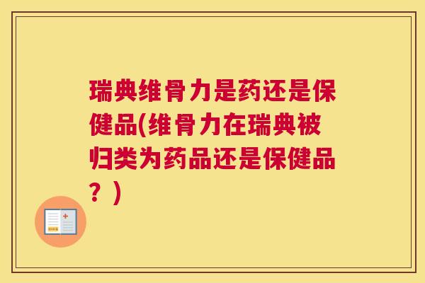 瑞典维骨力是药还是保健品(维骨力在瑞典被归类为药品还是保健品？)