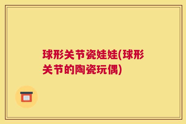 球形关节瓷娃娃(球形关节的陶瓷玩偶)