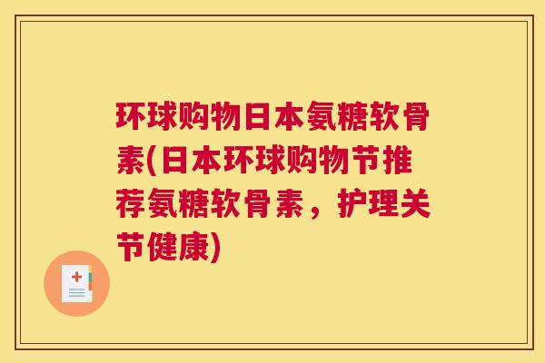 环球购物日本氨糖软骨素(日本环球购物节推荐氨糖软骨素，护理关节健康)