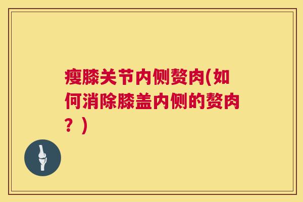 瘦膝关节内侧赘肉(如何消除膝盖内侧的赘肉？)