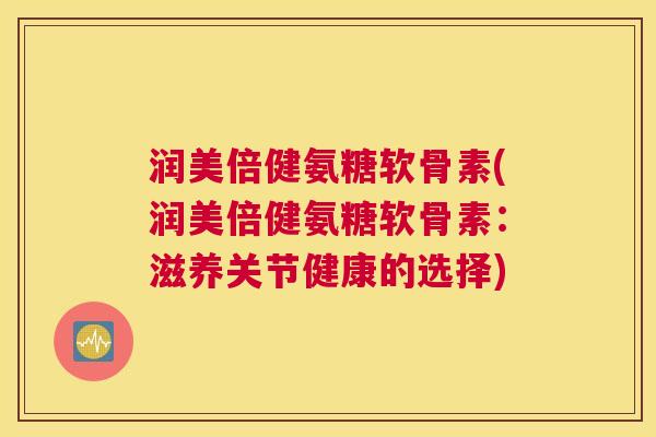 润美倍健氨糖软骨素(润美倍健氨糖软骨素：滋养关节健康的选择)