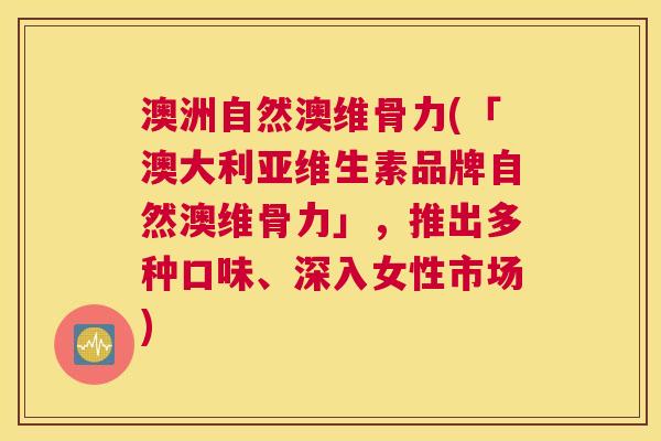 澳洲自然澳维骨力(「澳大利亚维生素品牌自然澳维骨力」，推出多种口味、深入女性市场)