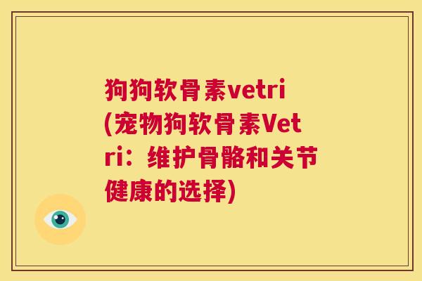 狗狗软骨素vetri(宠物狗软骨素Vetri：维护骨骼和关节健康的选择)