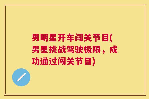 男明星开车闯关节目(男星挑战驾驶极限，成功通过闯关节目)