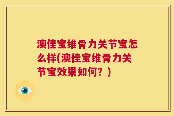 澳佳宝维骨力关节宝怎么样(澳佳宝维骨力关节宝效果如何？)