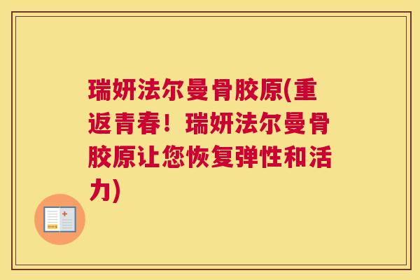 瑞妍法尔曼骨胶原(重返青春！瑞妍法尔曼骨胶原让您恢复弹性和活力)