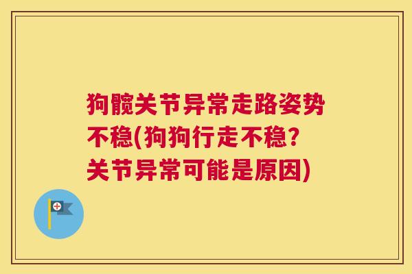 狗髋关节异常走路姿势不稳(狗狗行走不稳？关节异常可能是原因)