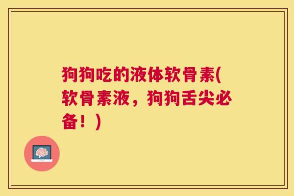 狗狗吃的液体软骨素(软骨素液，狗狗舌尖必备！)