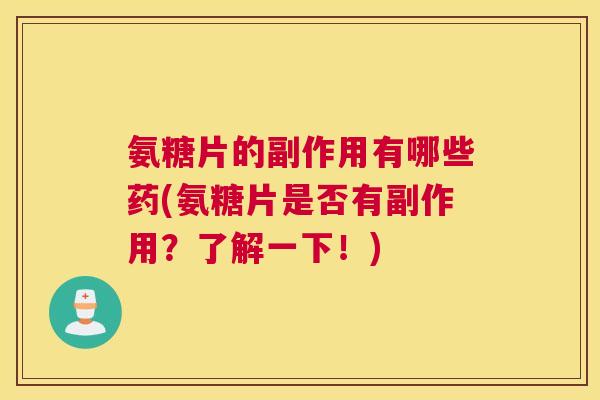 氨糖片的副作用有哪些药(氨糖片是否有副作用？了解一下！)