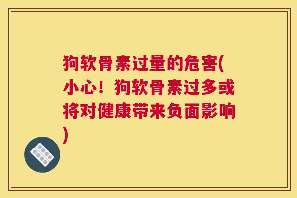 狗软骨素过量的危害(小心！狗软骨素过多或将对健康带来负面影响)