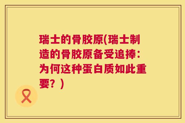 瑞士的骨胶原(瑞士制造的骨胶原备受追捧：为何这种蛋白质如此重要？)