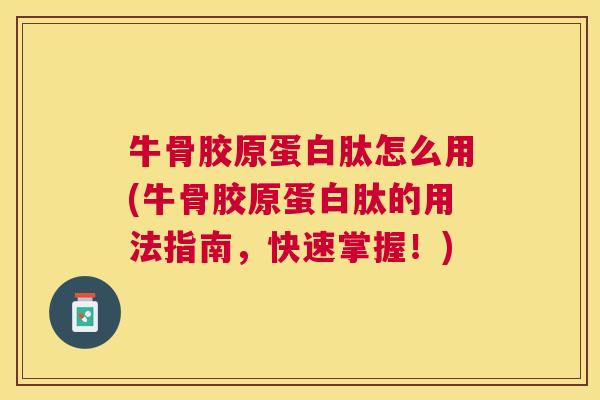 牛骨胶原蛋白肽怎么用(牛骨胶原蛋白肽的用法指南，快速掌握！)